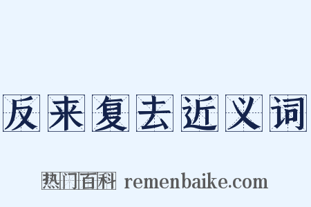 反来复去近义词是什么意思的图片